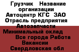 Грузчик › Название организации ­ Автоцентр КГС, ЗАО › Отрасль предприятия ­ Автозапчасти › Минимальный оклад ­ 18 000 - Все города Работа » Вакансии   . Свердловская обл.,Алапаевск г.